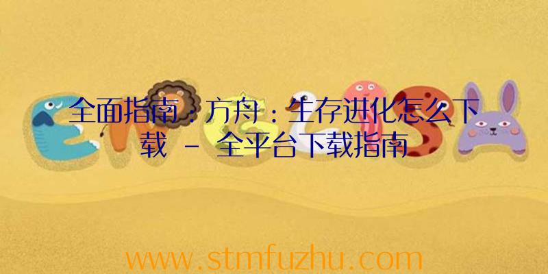 全面指南：方舟：生存进化怎么下载